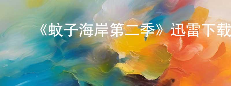 陈国雨的动漫综艺大全,《蚊子海岸第二季》迅雷下载/在线观看-都市情感-美剧天堂